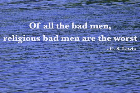 of all the bad men, religious bad men are the worst